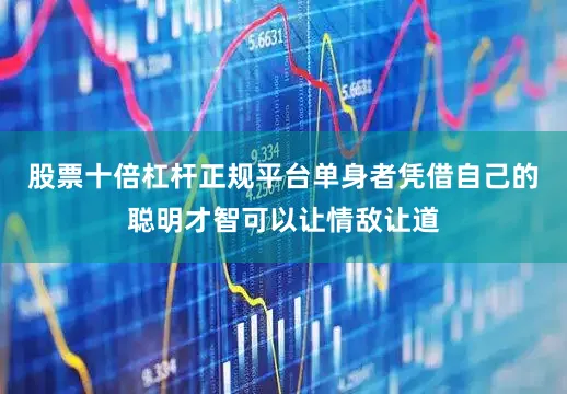 股票十倍杠杆正规平台单身者凭借自己的聪明才智可以让情敌让道
