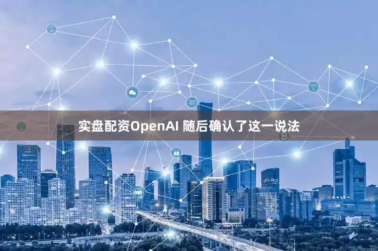 实盘配资OpenAI 随后确认了这一说法