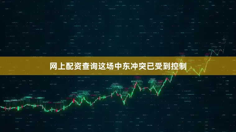 网上配资查询这场中东冲突已受到控制