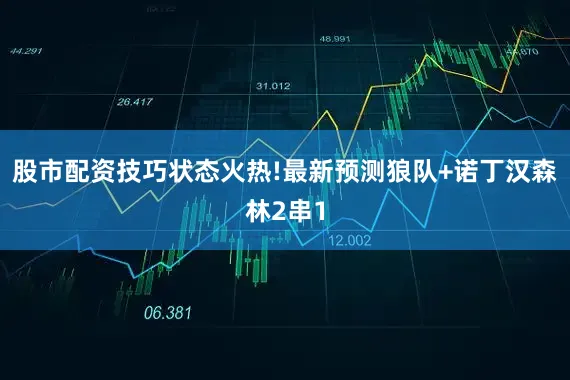 股市配资技巧状态火热!最新预测狼队+诺丁汉森林2串1
