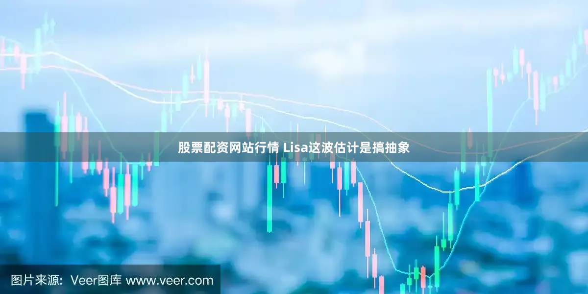 股票配资网站行情 Lisa这波估计是搞抽象