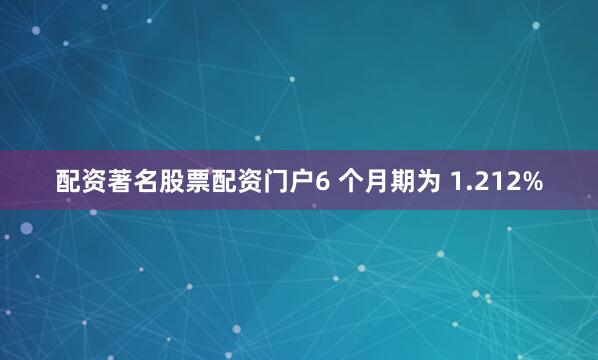 配资著名股票配资门户6 个月期为 1.212%