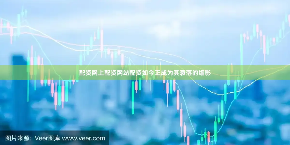 配资网上配资网站配资如今正成为其衰落的缩影