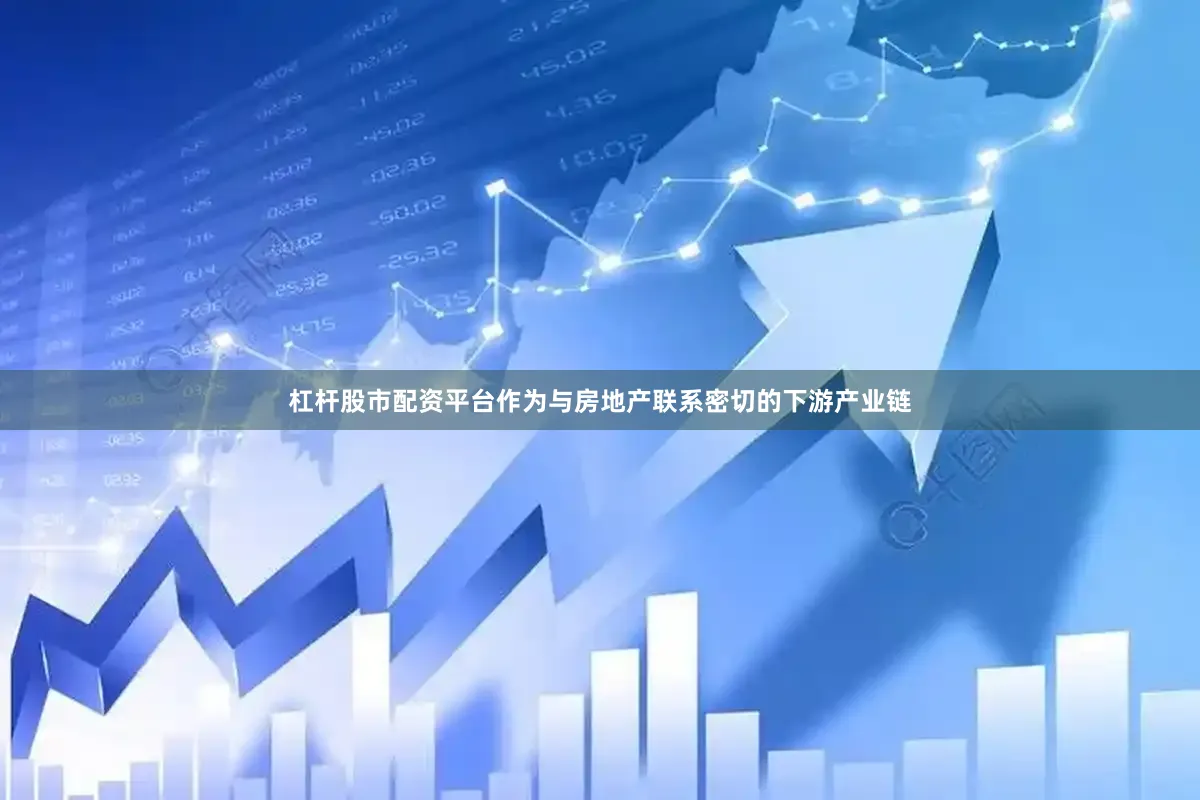 杠杆股市配资平台作为与房地产联系密切的下游产业链