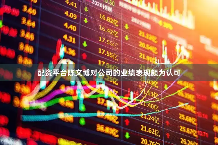 配资平台陈文博对公司的业绩表现颇为认可
