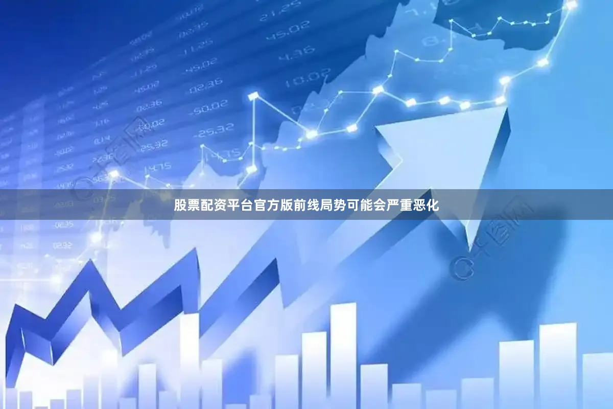 股票配资平台官方版前线局势可能会严重恶化