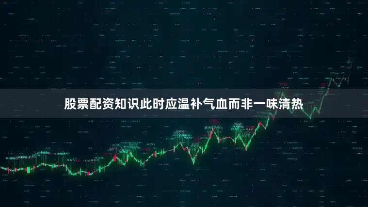 股票配资知识此时应温补气血而非一味清热
