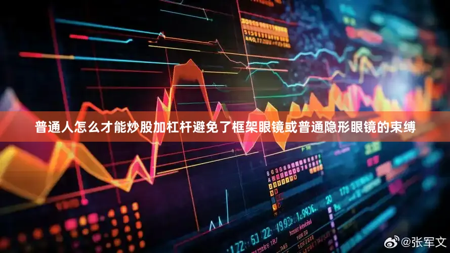 普通人怎么才能炒股加杠杆避免了框架眼镜或普通隐形眼镜的束缚