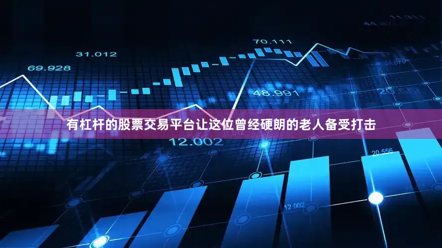 有杠杆的股票交易平台让这位曾经硬朗的老人备受打击