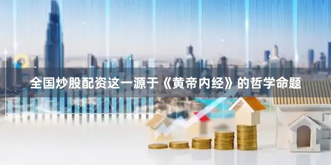 全国炒股配资这一源于《黄帝内经》的哲学命题