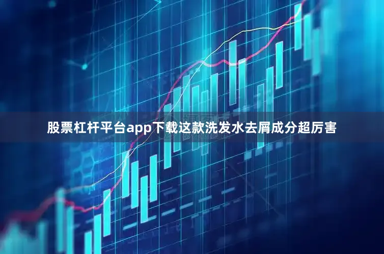 股票杠杆平台app下载这款洗发水去屑成分超厉害
