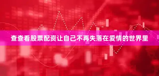 查查看股票配资让自己不再失落在爱情的世界里