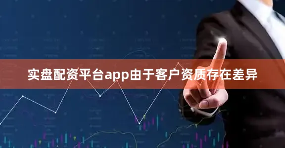 实盘配资平台app由于客户资质存在差异