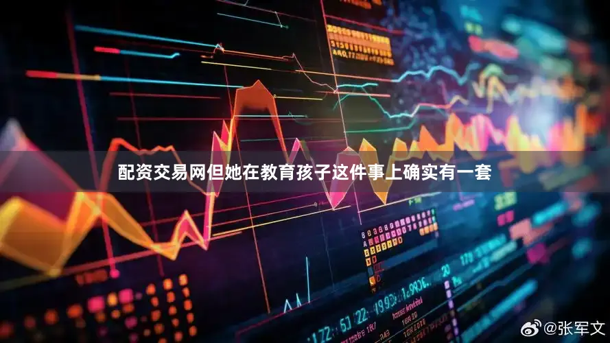 配资交易网但她在教育孩子这件事上确实有一套