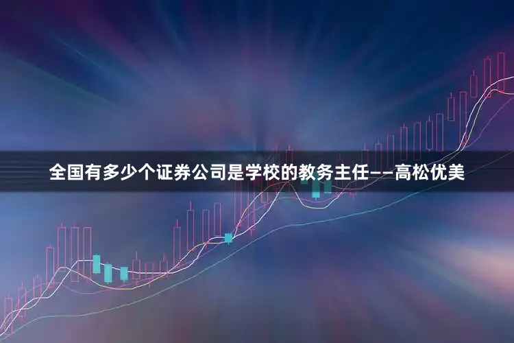 全国有多少个证券公司是学校的教务主任——高松优美