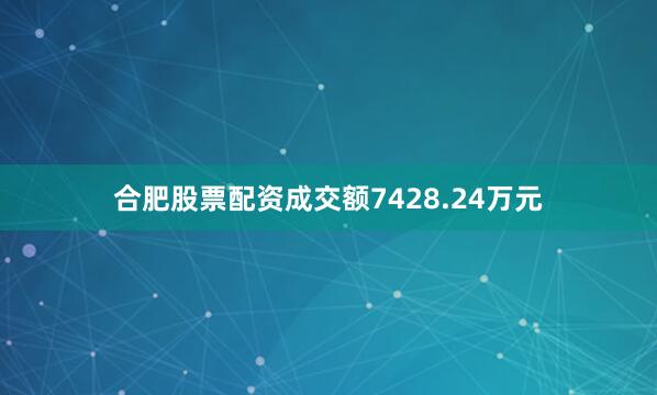 合肥股票配资成交额7428.24万元