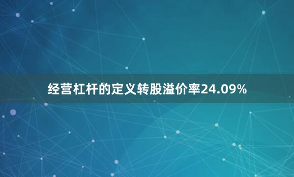 经营杠杆的定义转股溢价率24.09%