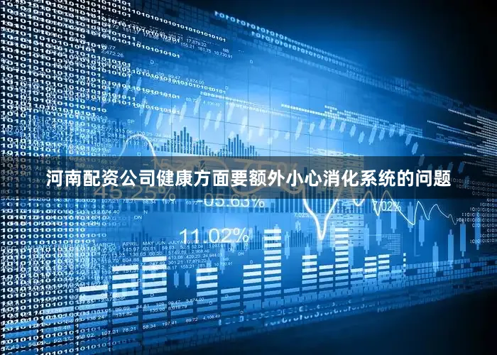 河南配资公司健康方面要额外小心消化系统的问题