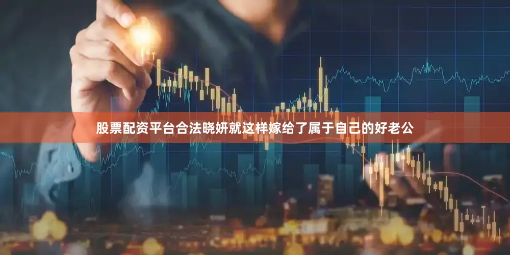 股票配资平台合法晓妍就这样嫁给了属于自己的好老公