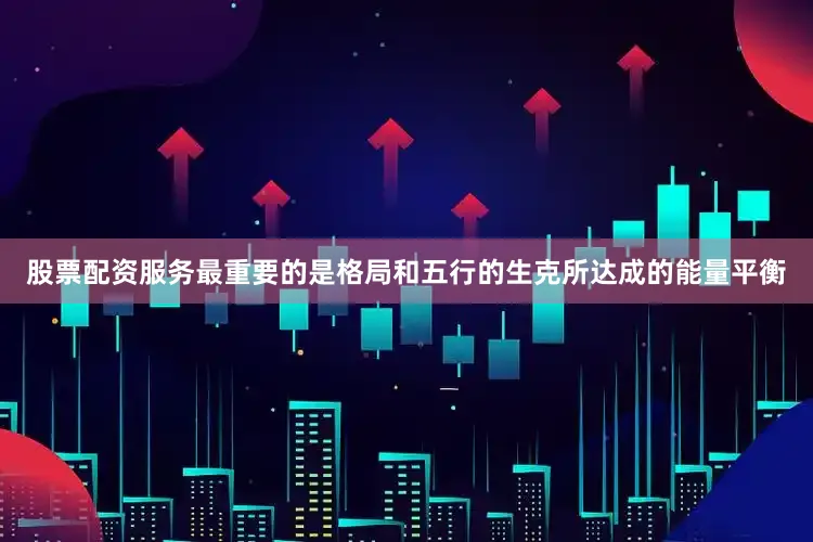 股票配资服务最重要的是格局和五行的生克所达成的能量平衡