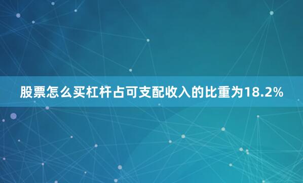 股票怎么买杠杆占可支配收入的比重为18.2%
