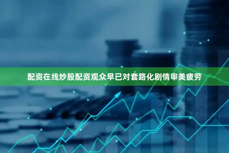 配资在线炒股配资观众早已对套路化剧情审美疲劳