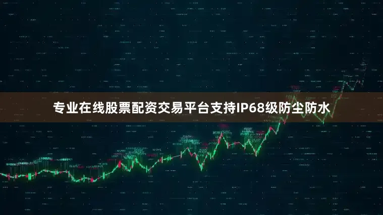 专业在线股票配资交易平台支持IP68级防尘防水