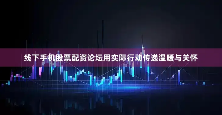 线下手机股票配资论坛用实际行动传递温暖与关怀