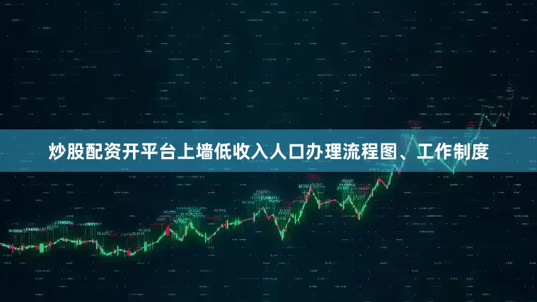 炒股配资开平台上墙低收入人口办理流程图、工作制度