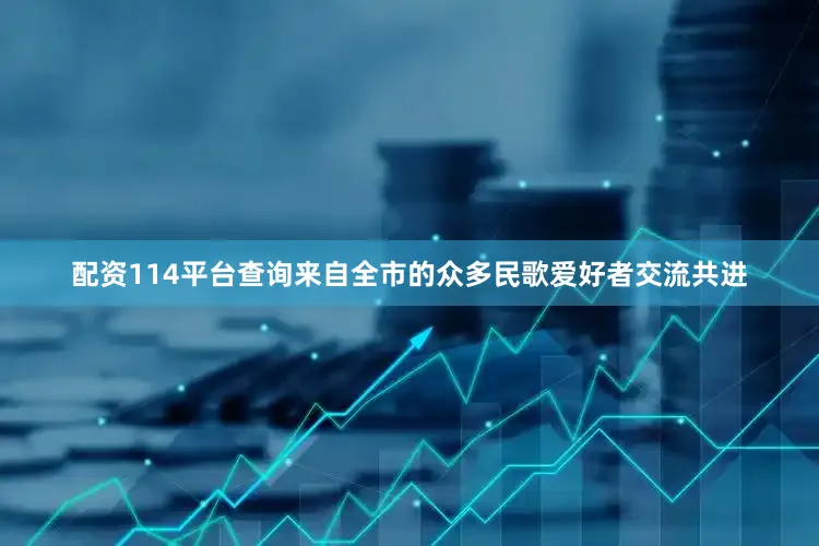 配资114平台查询来自全市的众多民歌爱好者交流共进