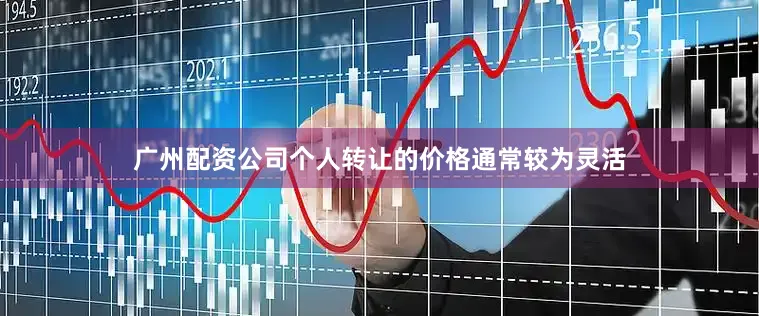 广州配资公司个人转让的价格通常较为灵活