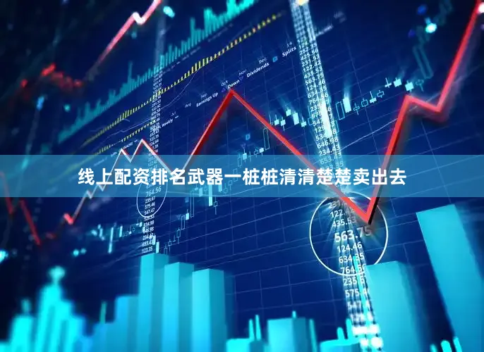 线上配资排名武器一桩桩清清楚楚卖出去