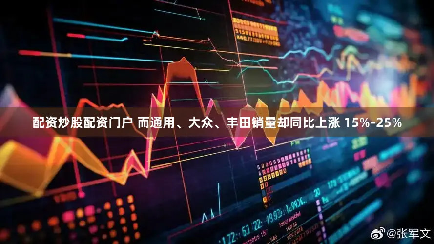 配资炒股配资门户 而通用、大众、丰田销量却同比上涨 15%-25%