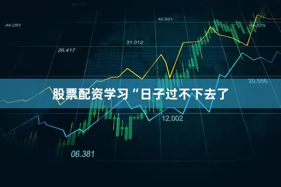 股票配资学习　　“日子过不下去了