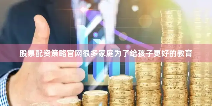 股票配资策略官网很多家庭为了给孩子更好的教育
