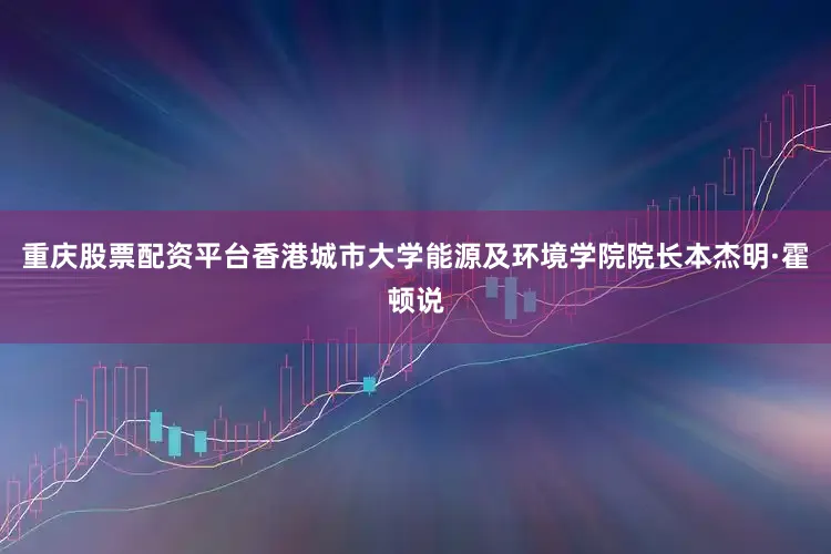 重庆股票配资平台香港城市大学能源及环境学院院长本杰明·霍顿说