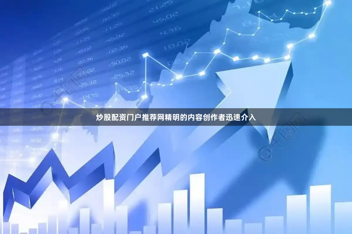炒股配资门户推荐网精明的内容创作者迅速介入