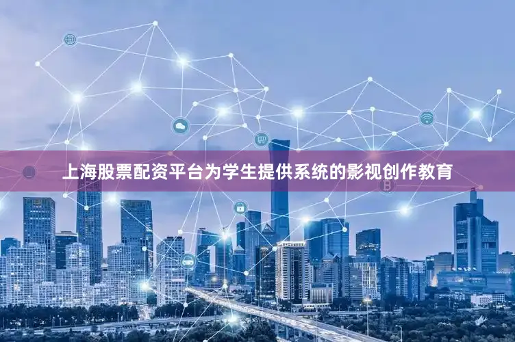 上海股票配资平台为学生提供系统的影视创作教育