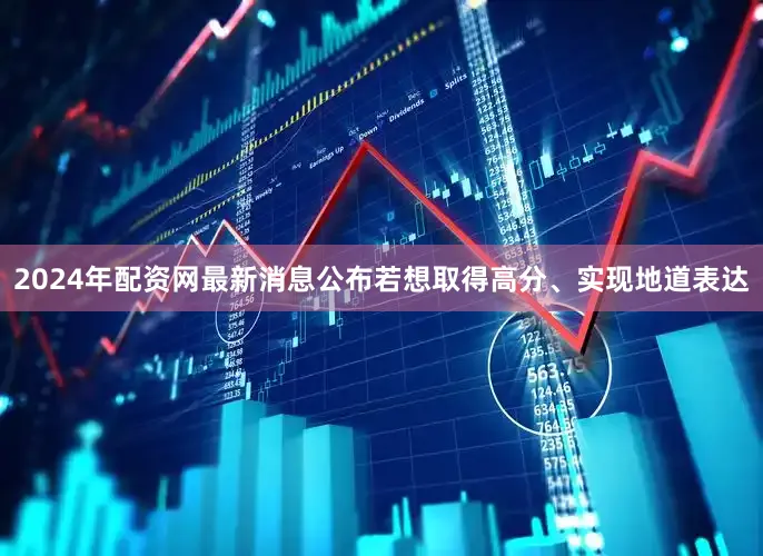 2024年配资网最新消息公布若想取得高分、实现地道表达