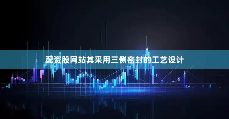 配资股网站其采用三侧密封的工艺设计