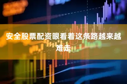 安全股票配资眼看着这条路越来越难走