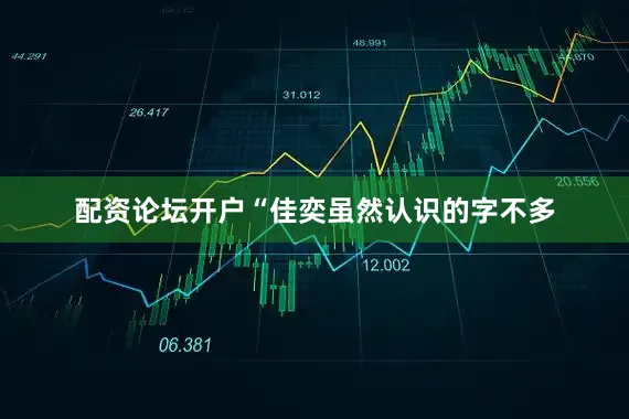 配资论坛开户“佳奕虽然认识的字不多