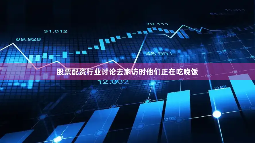 股票配资行业讨论　　去家访时他们正在吃晚饭