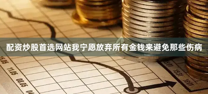配资炒股首选网站我宁愿放弃所有金钱来避免那些伤病