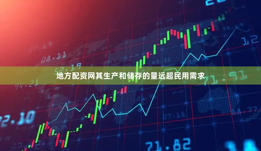 地方配资网其生产和储存的量远超民用需求