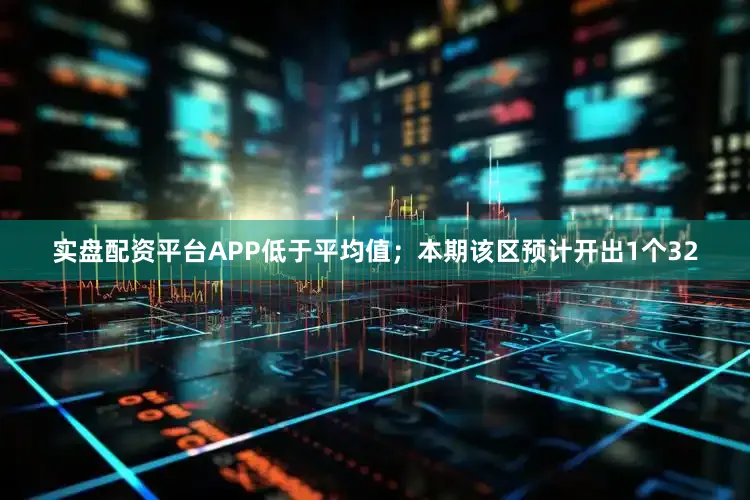实盘配资平台APP低于平均值;本期该区预计开出1个32